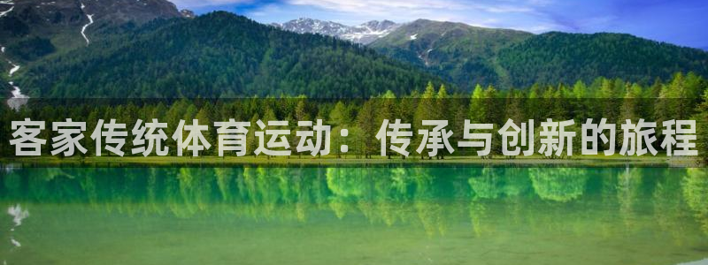 xc体育app官方网站：客家传统体育运动：传承与创新的旅程
