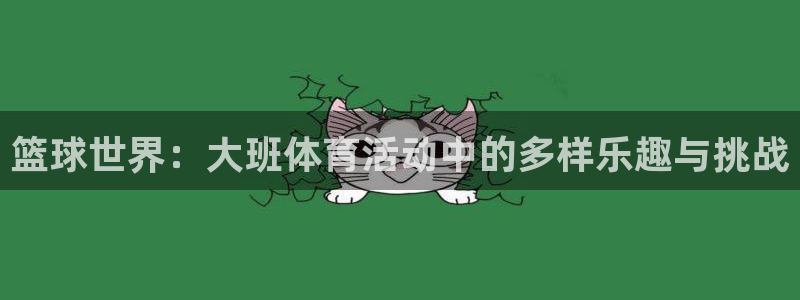 xc体育app官方网站：篮球世界：大班体育活动中的多样乐趣与挑战