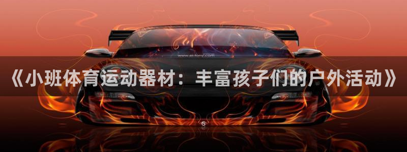xc体育：《小班体育运动器材：丰富孩子们的户外活动》